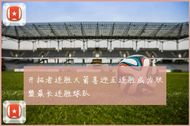 开拓者连胜火箭喜迎五连胜成为联盟最长连胜球队