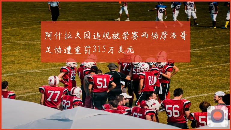 阿什拉夫因违规被禁赛两场摩洛哥足协遭重罚315万美元