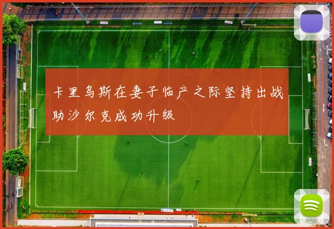 卡里乌斯在妻子临产之际坚持出战助沙尔克成功升级