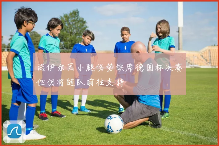 诺伊尔因小腿伤势缺席德国杯决赛但仍将随队前往支持