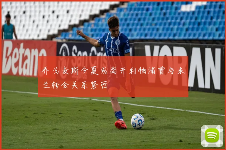 乔戈麦斯今夏或离开利物浦曾与米兰转会关系紧密