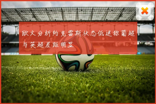 欧文分析约克雷斯状态低迷称葡超与英超差距明显