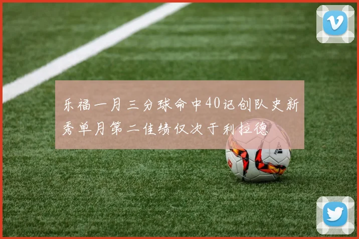 乐福一月三分球命中40记创队史新秀单月第二佳绩仅次于利拉德