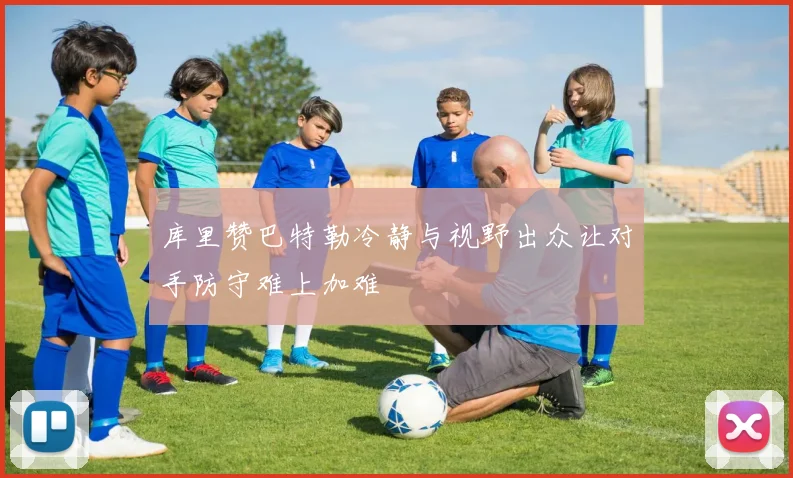 库里赞巴特勒冷静与视野出众让对手防守难上加难