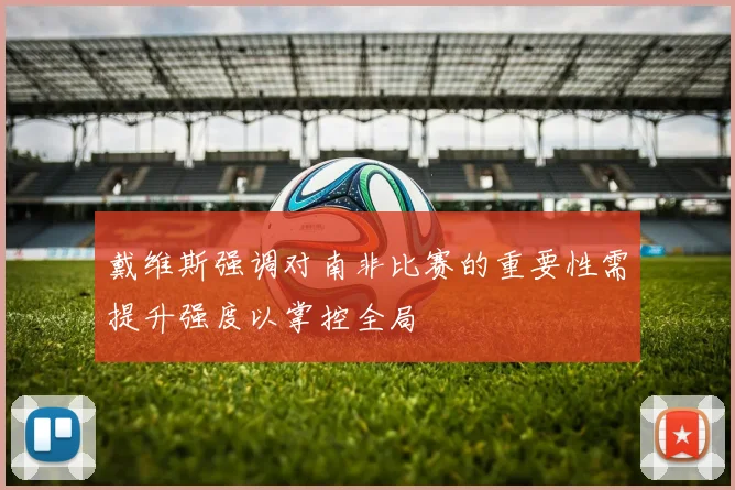 戴维斯强调对南非比赛的重要性需提升强度以掌控全局