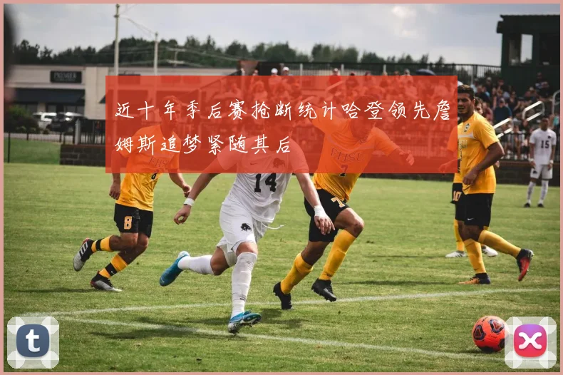 近十年季后赛抢断统计哈登领先詹姆斯追梦紧随其后