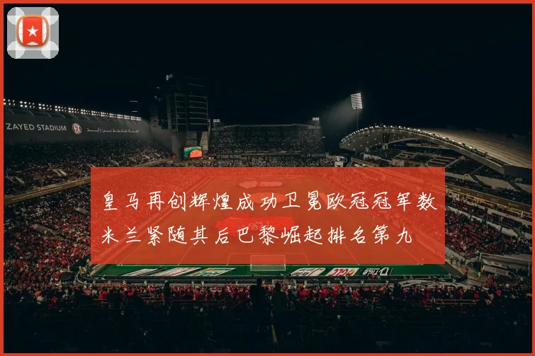 皇马再创辉煌成功卫冕欧冠冠军数米兰紧随其后巴黎崛起排名第九