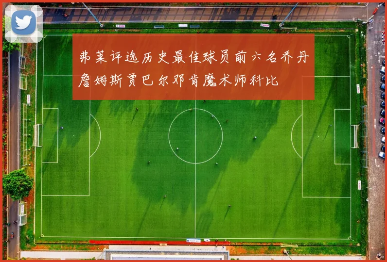 弗莱评选历史最佳球员前六名乔丹詹姆斯贾巴尔邓肯魔术师科比