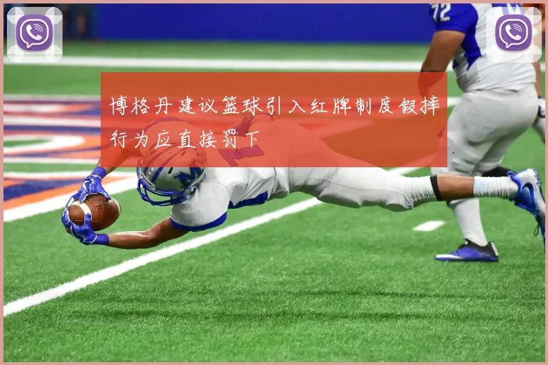 博格丹建议篮球引入红牌制度假摔行为应直接罚下