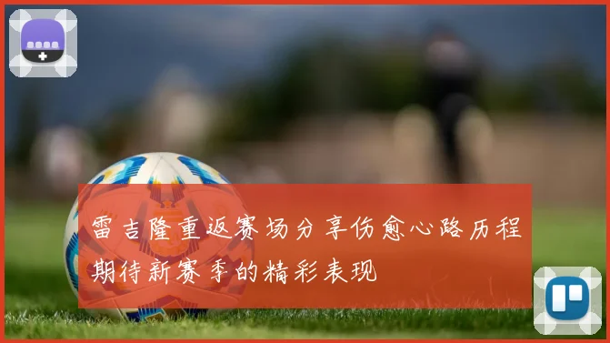 雷吉隆重返赛场分享伤愈心路历程期待新赛季的精彩表现