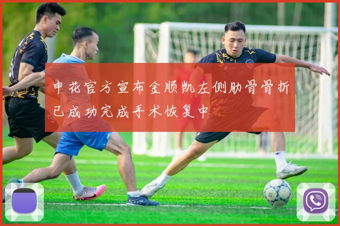 申花官方宣布金顺凯左侧肋骨骨折已成功完成手术恢复中
